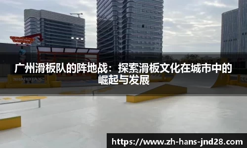 广州滑板队的阵地战：探索滑板文化在城市中的崛起与发展
