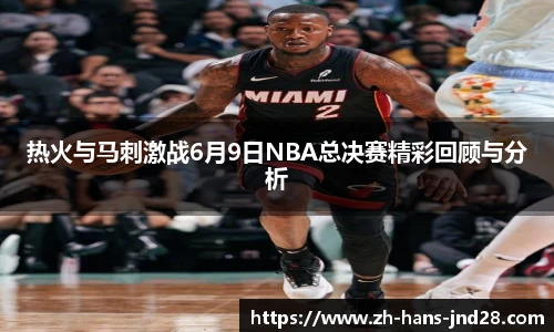 热火与马刺激战6月9日NBA总决赛精彩回顾与分析
